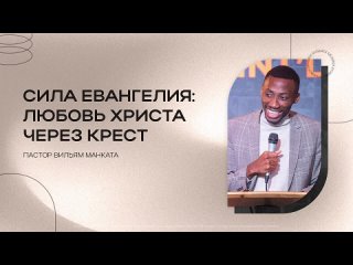 Сила Евангелия: Любовь Христа через крест Пастор Вильям Манката