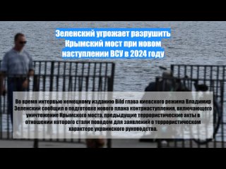 Зеленский угрожает разрушить Крымский мост при новом наступлении ВСУ в 2024 году