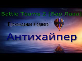 Battle Teams 2 [Бар Лава] - Прохождение в одного. Антихайпер prod.
