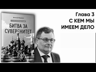 “БИТВА ЗА СУВЕРЕНИТЕТ“ Федоров Е.А. Глава 3. С КЕМ МЫ ИМЕЕМ ДЕЛО. Часть 1