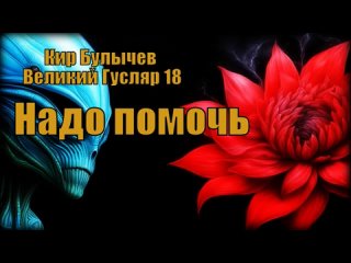 0018 Кир Булычев - Надо помочь. Великий Гусляр