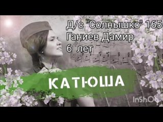 Песня “Катюша“
Д/С “Солнышко“ 165
Ганиев Дамир, 6 лет