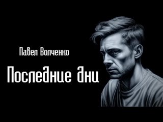 Павел Волченко - Последние дни