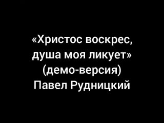 Христос воскрес, душа моя ликует (демо-версия) — Павел Рудницкий