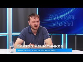 Актуальное интервью. Виктор Решетников о проекте Планета Тайга