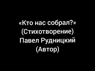 Кто нас собрал (Стихотворение)  Павел Рудницкий (Автор)