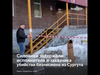 Силовики задержали исполнителя и заказчика убийства бизнесмена из Сургута