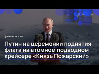 Путин принял участие в церемонии поднятия флага на атомном подводном крейсере "Князь Пожарский" в Северодвинске.... (видео)