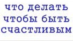 О СЧАСТЬЕ, ЧТО ДЕЛАТЬ - ЧТОБЫ БЫТЬ СЧАСТЛИВЫМ. WHAT TO DO - ...