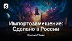 РОССИЯ 21 ВЕК. ИМПОРТОЗАМЕЩЕНИЕ: СДЕЛАНО В РОССИИ