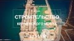 СТРОИТЕЛЬСТВО КЕРЧЕНСКОГО МОСТА. Видео. 27 мая. Керченский п...