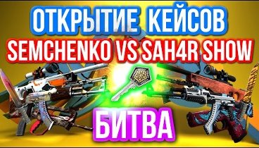 ОТКРЫТИЕ КЕЙСОВ - БИТВА : Semchenko VS SAH4R SHOW