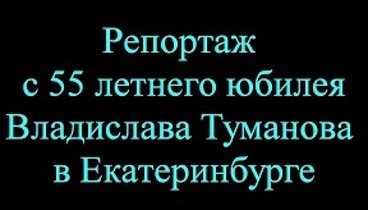 Владислав Туманов - Репортаж с юбилея в Екатеринбурге.