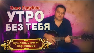 ДУШЕВНЫЕ ПЕСНИ ПОД ГИТАРУ 🎸 УТРО БЕЗ ТЕБЯ - Олег Голубев