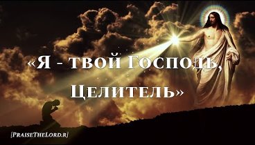 «Я - твой Господь, Целитель твой» - PraiseTheLord.ru