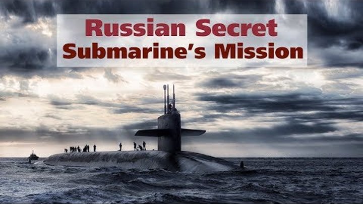 Russian Secret Submarine’s Mission