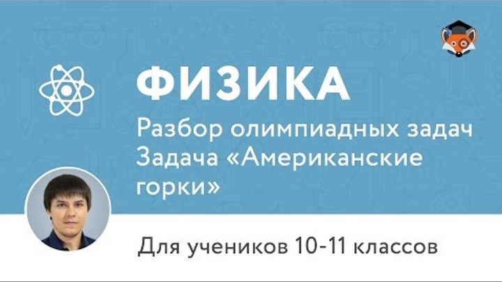 Физика. Разбор олимпиадных задач. Задача «Американские горки»