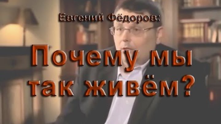 Евгений Федоров: ПОЧЕМУ МЫ ТАК ЖИВЕМ?
