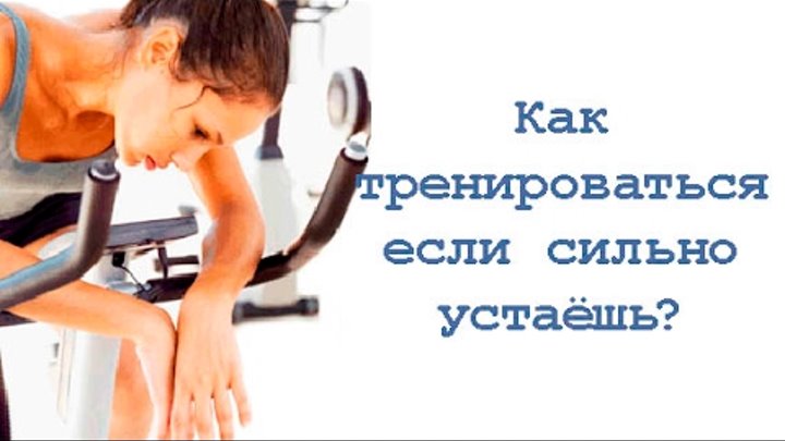 Что делать если быстро устаешь. Как тренироваться, если сильно устаёшь?. если устаешь на работе как тренироваться.