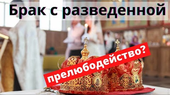 Кто женится на разведенной тот прилюбодействует Брак с разведенной женщиной прелюбодеяние? Батюшка на Кипре