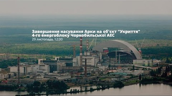 Накриття Аркою четвертого енергоблоку Чорнобильської АЕС