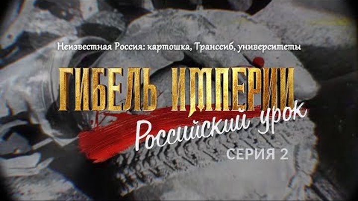 Неизвестная Россия: картошка, Транссиб, университеты. 2-я серия «Гибель империи. Российский урок»