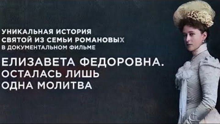 «Елизавета Федоровна. Осталась лишь одна молитва. Фильм 1-й». Докуме ...