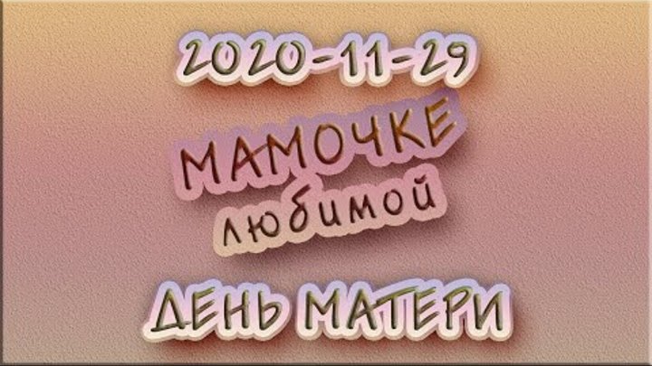 МАМОЧКЕ ЛЮБИМОЙ (День Матери 2020-11-29)