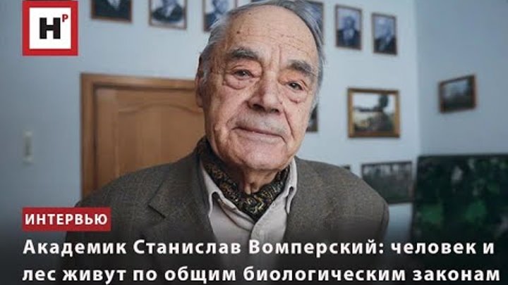 АКАДЕМИК СТАНИСЛАВ ВОМПЕРСКИЙ: ЧЕЛОВЕК И ЛЕС ЖИВУТ ПО ОБЩИМ БИОЛОГИЧ ...