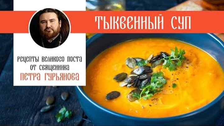 Тыквенный суп. Рецепты Великого поста от священника Петра Гурьянова