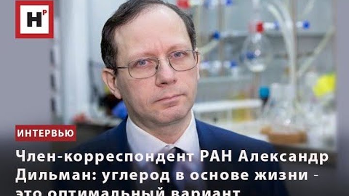 ЧЛЕН-КОРРЕСПОНДЕНТ РАН АЛЕКСАНДР ДИЛЬМАН: УГЛЕРОД В ОСНОВЕ ЖИЗНИ ― Э ...