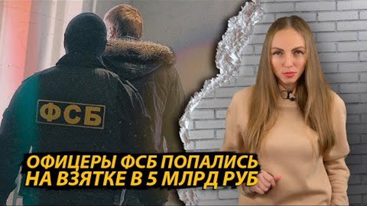 ФСБшники борцы с коррупцией попались на взятке в 5 млрд рублей