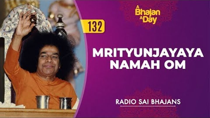 132 - Mrityunjayaya Namah Om | Radio Sai Bhajans