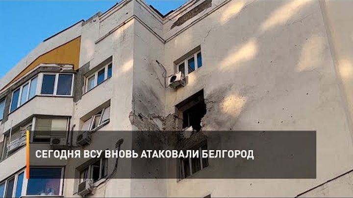 Сегодня ВСУ вновь атаковали Белгород