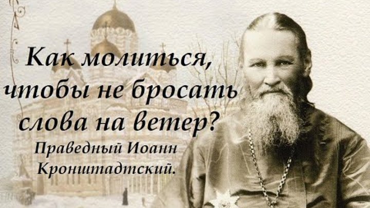 В этой молитве мы бросаем слова на ветер. Праведный Иоанн Кронштадтский.