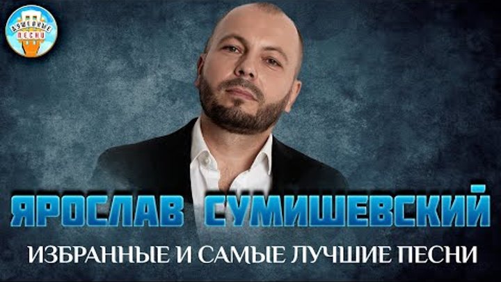 ЯРОСЛАВ СУМИШЕВСКИЙ ✮ ИЗБРАННЫЕ И САМЫЕ ЛУЧШИЕ ПЕСНИ ✮ ДУШЕВНЫЕ ХИТЫ ✮