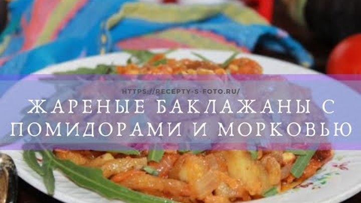 Жареные баклажаны с помидорами и морковью. Быстрая и вкусная закуска ...