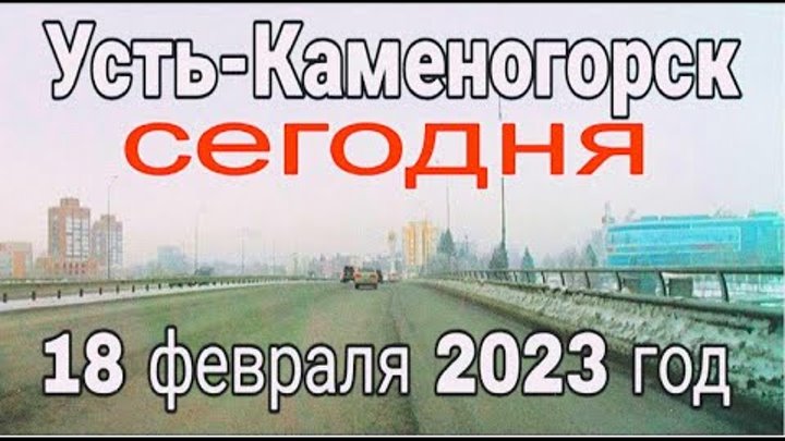 Усть Каменогорск СЕГОДНЯ 18 февраля 2023 год  Өскемен