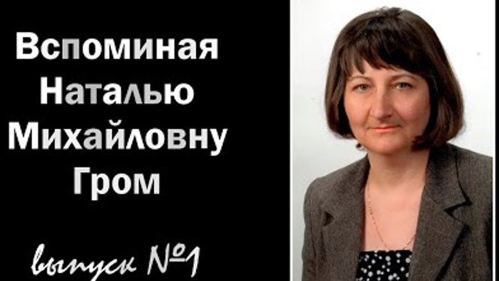 Вспоминая Наталью Михайловну Гром (выпуск №1)