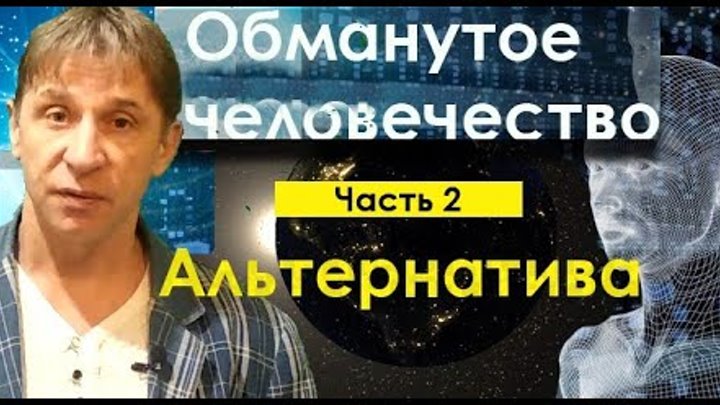 Обманутое человечество, часть 2. Альтернатива