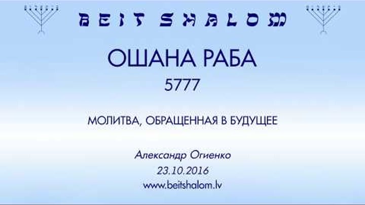 «ОШАНА РАБА» 5777 «МОЛИТВА, ОБРАЩЕННАЯ В БУДУЩЕЕ» А.Огиенко (23.10.2016)