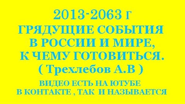 2013 - 2063 г  ГРЯДУЩИЕ СОБЫТИЯ В РОССИИ И МИРЕ,  К ЧЕМУ ГОТОВИТЬСЯ. ...