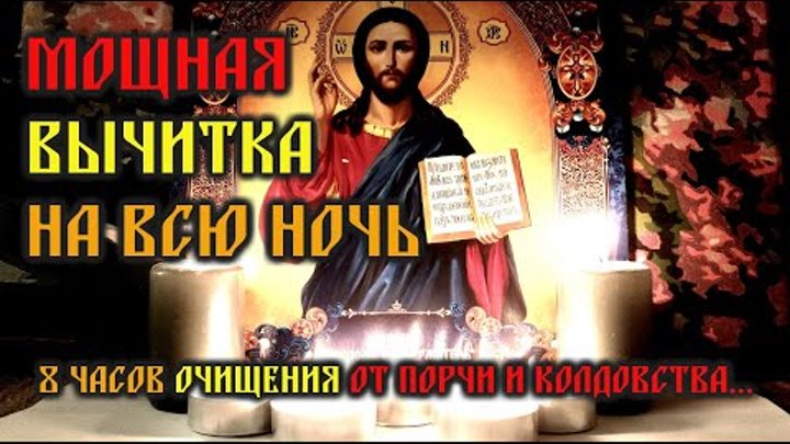 Мощная Молитва вычитка на всю ночь - возврат лютой порчи и колдовств ...