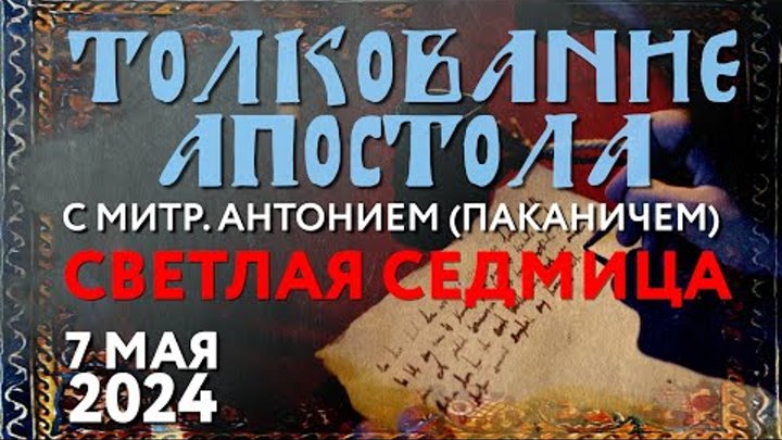 Светлая седмица. Вторник. 7 мая 2024 года. Толкование Апостола с мит ...