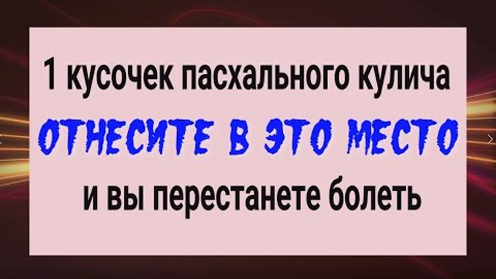 Вы сразу перестанете хворать! Отнесите кусочек кулича в это место