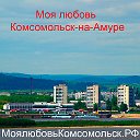 Моя любовь Комсомольск