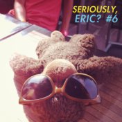 Seriously, Eric? #6