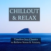 Chillout & Relax - Timeless Jazz Tracks to Soothe the Soul, Relieve Stress & Anxiety, Inspire Mindfulness, Stop Negative Thought...