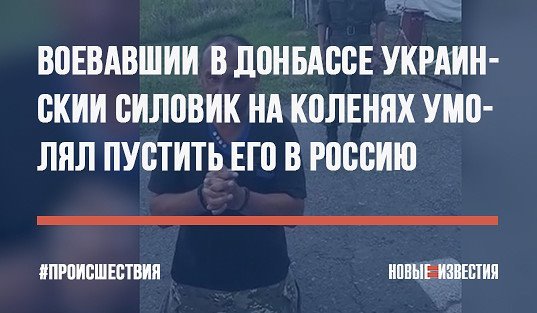 Воевавший в Донбассе украинский силовик на коленях умолял пустить его в Россию
