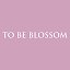 TO BE BLOSSOM